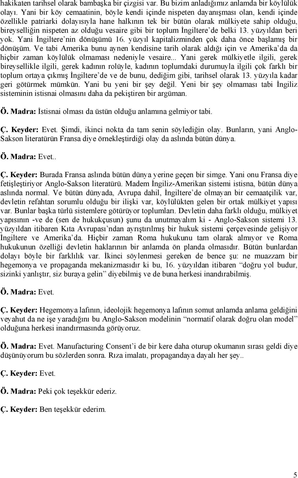 az olduğu vesaire gibi bir toplum İngiltere de belki 13. yüzyıldan beri yok. Yani İngiltere nin dönüşümü 16. yüzyıl kapitalizminden çok daha önce başlamış bir dönüşüm.