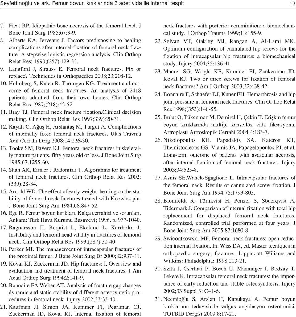 Langford J, Strauss E. Femoral neck fractures. Fix or replace? Techniques in Orthopaedics 2008;23:208-12. 10. Holmberg S, Kalen R, Thorngen KG. Treatment and outcome of femoral neck fractures.