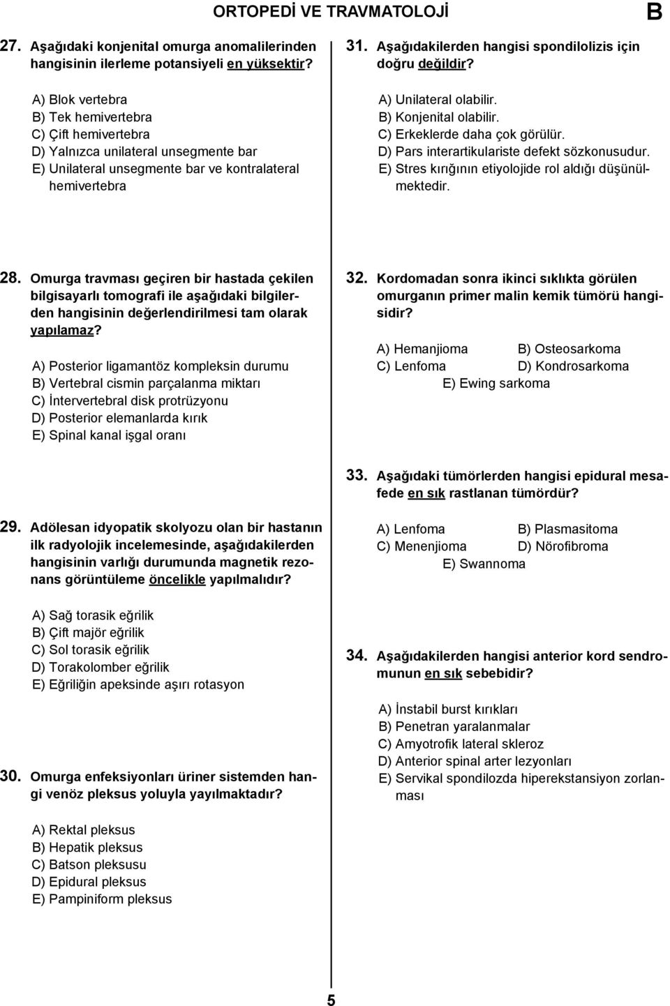 Aşağıdakilerden hangisi spondilolizis için doğru değildir? A) Unilateral olabilir. ) Konjenital olabilir. C) Erkeklerde daha çok görülür. D) Pars interartikulariste defekt sözkonusudur.