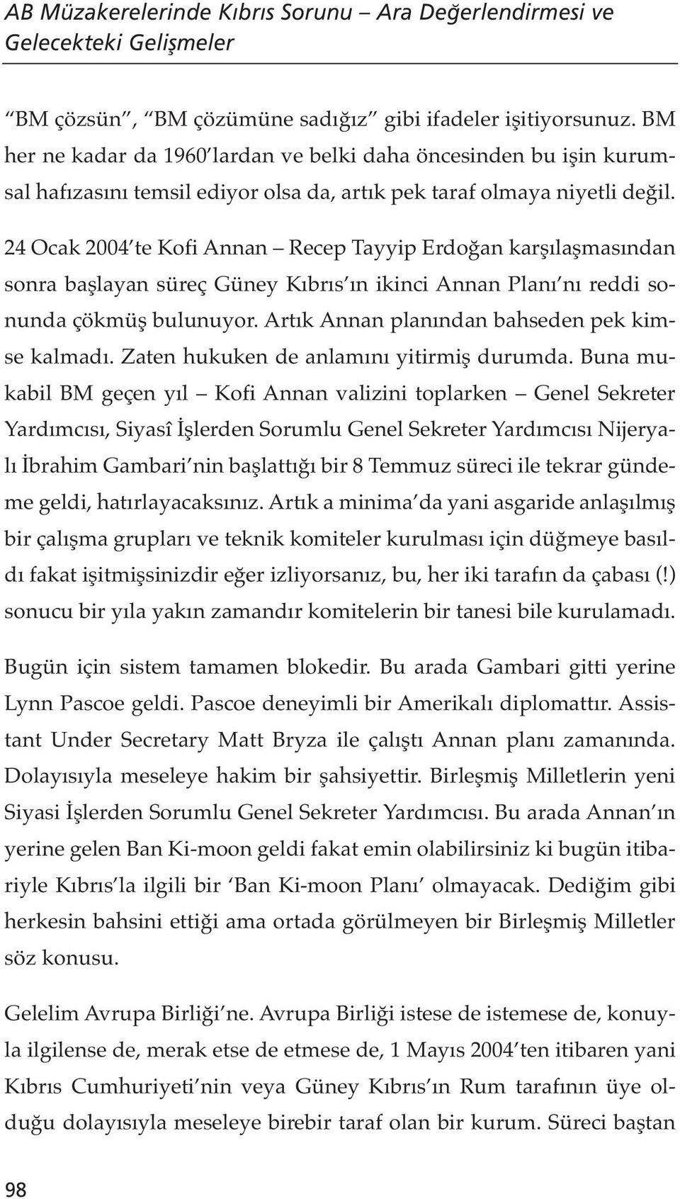 24 Ocak 2004 te Kofi Annan Recep Tayyip Erdoğan karşılaşmasından sonra başlayan süreç Güney Kıbrıs ın ikinci Annan Planı nı reddi sonunda çökmüş bulunuyor.