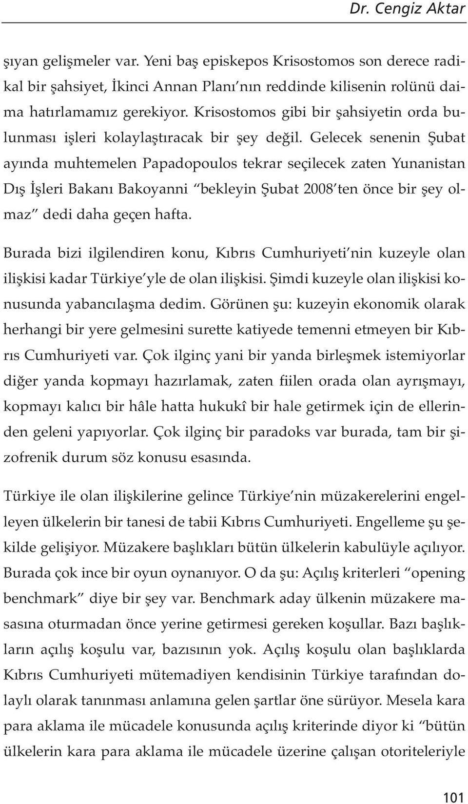 Gelecek senenin Şubat ayında muhtemelen Papadopoulos tekrar seçilecek zaten Yunanistan Dış İşleri Bakanı Bakoyanni bekleyin Şubat 2008 ten önce bir şey olmaz dedi daha geçen hafta.