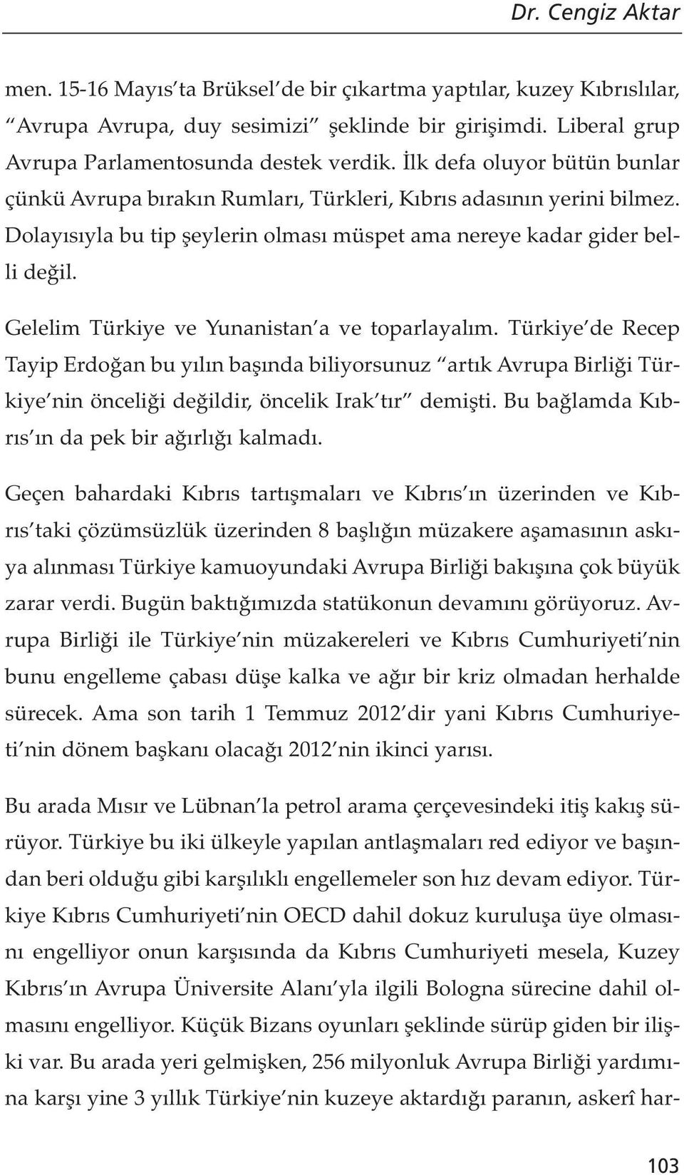 Gelelim Türkiye ve Yunanistan a ve toparlayalım. Türkiye de Recep Tayip Erdoğan bu yılın başında biliyorsunuz artık Avrupa Birliği Türkiye nin önceliği değildir, öncelik Irak tır demişti.