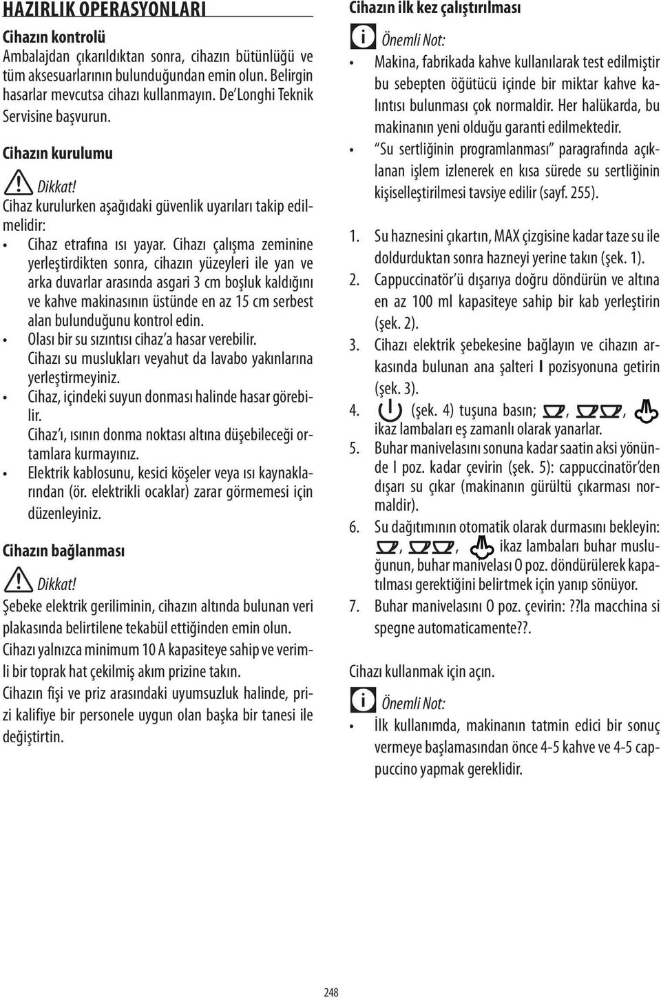 Cihazı çalışma zeminine yerleştirdikten sonra, cihazın yüzeyleri ile yan ve arka duvarlar arasında asgari cm boşluk kaldığını ve kahve makinasının üstünde en az cm serbest alan bulunduğunu kontrol