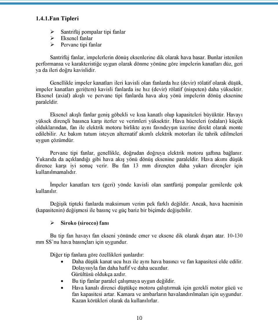 Genellikle impeler kanatları ileri kavisli olan fanlarda hız (devir) rölatif olarak düşük, impeler kanatları geri(ters) kavisli fanlarda ise hız (devir) rölatif (nispeten) daha yüksektir.