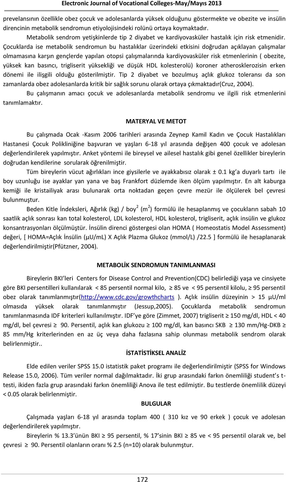 Çocuklarda ise metabolik sendromun bu hastalıklar üzerindeki etkisini doğrudan açıklayan çalışmalar olmamasına karşın gençlerde yapılan otopsi çalışmalarında kardiyovasküler risk etmenlerinin (