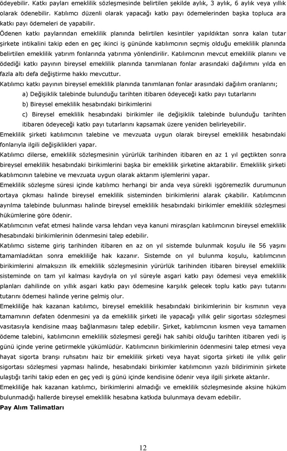 Ödenen katkı paylarından emeklilik planında belirtilen kesintiler yapıldıktan sonra kalan tutar şirkete intikalini takip eden en geç ikinci iş gününde katılımcının seçmiş olduğu emeklilik planında