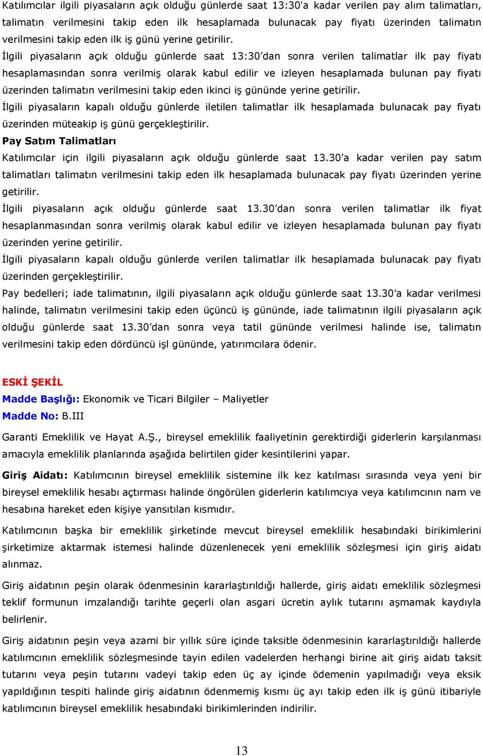 İlgili piyasaların açık olduğu günlerde saat 13:30 dan sonra verilen talimatlar ilk pay fiyatı hesaplamasından sonra verilmiş olarak kabul edilir ve izleyen hesaplamada bulunan pay fiyatı üzerinden