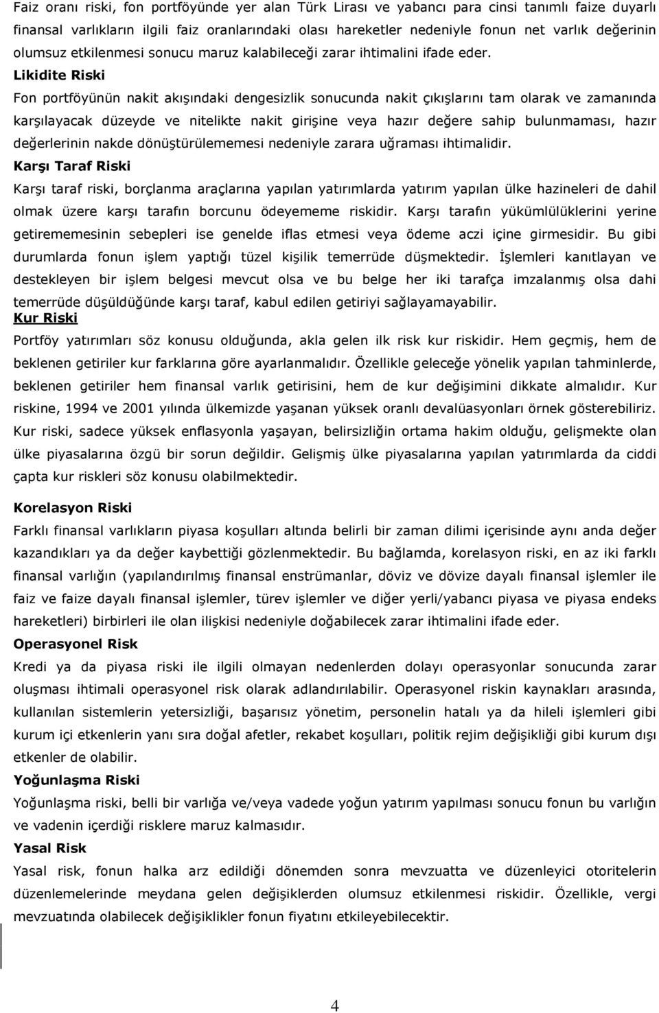 Likidite Riski Fon portföyünün nakit akışındaki dengesizlik sonucunda nakit çıkışlarını tam olarak ve zamanında karşılayacak düzeyde ve nitelikte nakit girişine veya hazır değere sahip bulunmaması,