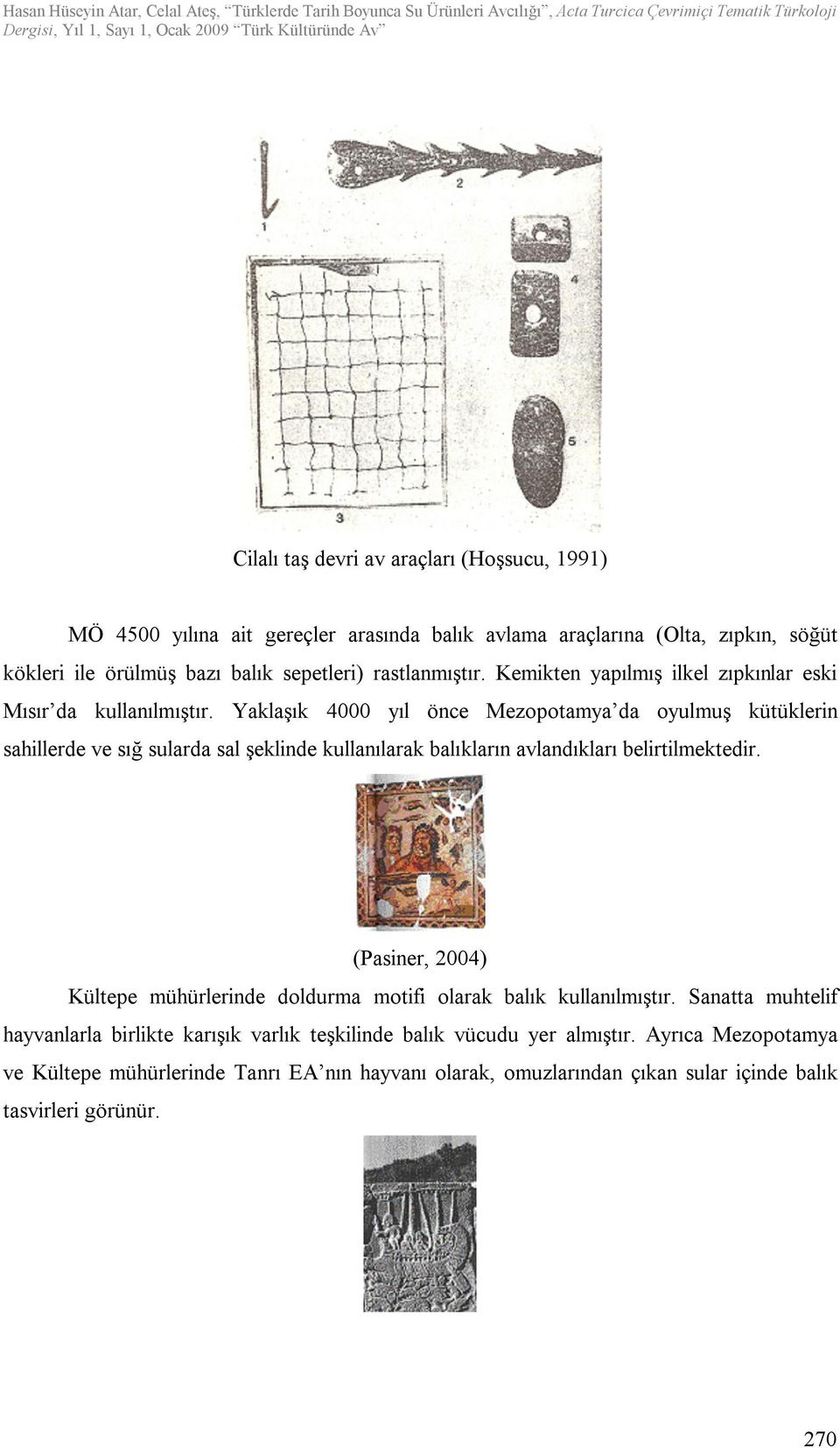 Yaklaşık 4000 yıl önce Mezopotamya da oyulmuş kütüklerin sahillerde ve sığ sularda sal şeklinde kullanılarak balıkların avlandıkları belirtilmektedir.