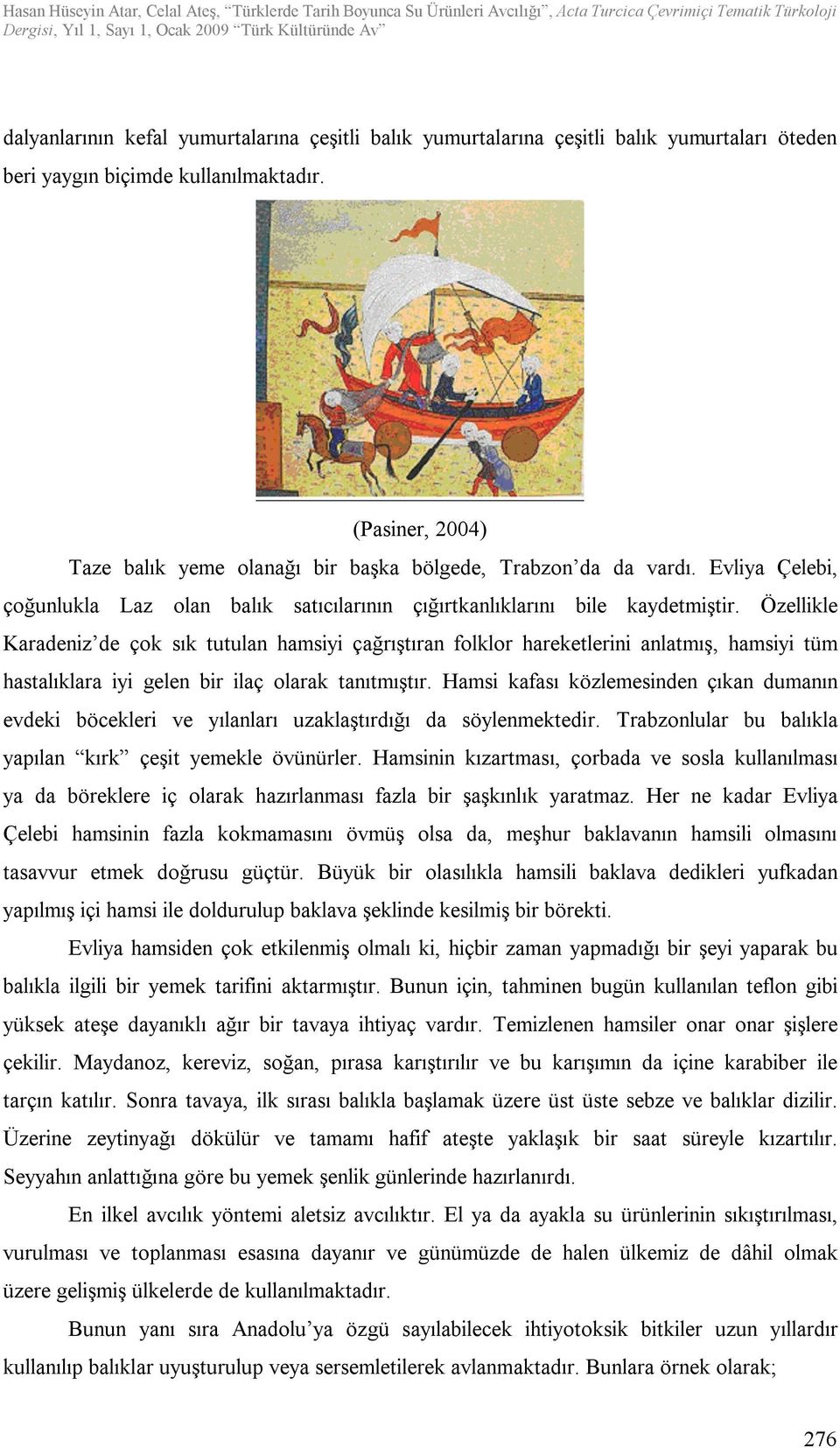 Özellikle Karadeniz de çok sık tutulan hamsiyi çağrıştıran folklor hareketlerini anlatmış, hamsiyi tüm hastalıklara iyi gelen bir ilaç olarak tanıtmıştır.