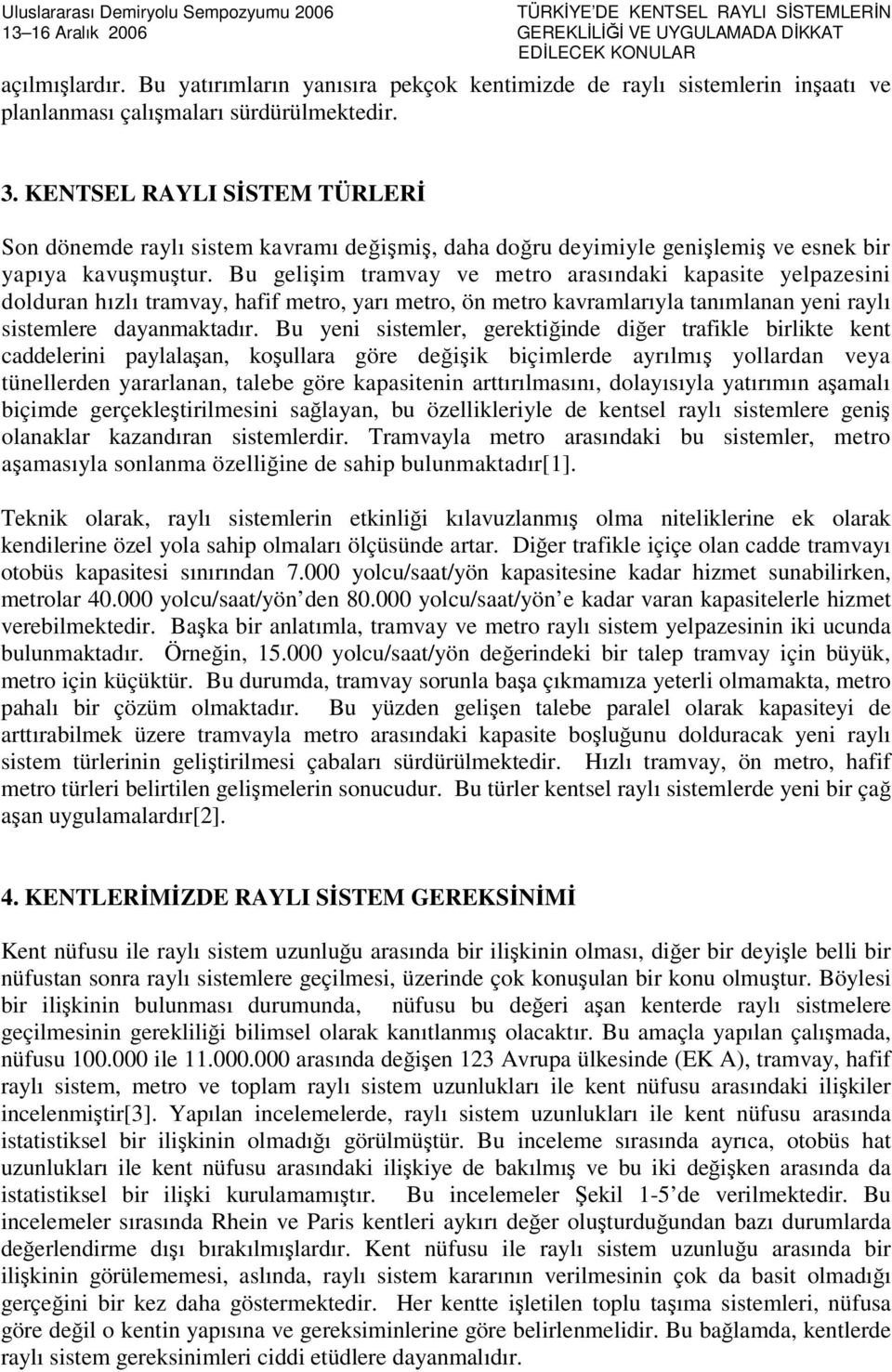 Bu gelişim tramvay ve metro arasındaki kapasite yelpazesini dolduran hızlı tramvay, hafif metro, yarı metro, ön metro kavramlarıyla tanımlanan yeni raylı sistemlere dayanmaktadır.