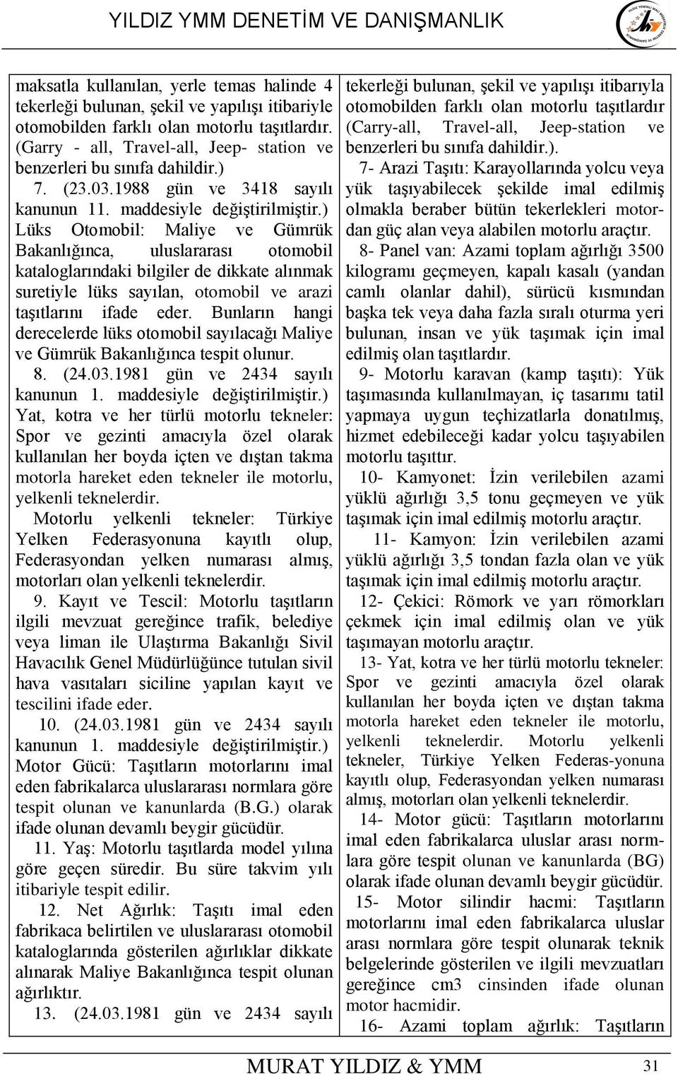 ) Lüks Otomobil: Maliye ve Gümrük Bakanlığınca, uluslararası otomobil kataloglarındaki bilgiler de dikkate alınmak suretiyle lüks sayılan, otomobil ve arazi taşıtlarını ifade eder.