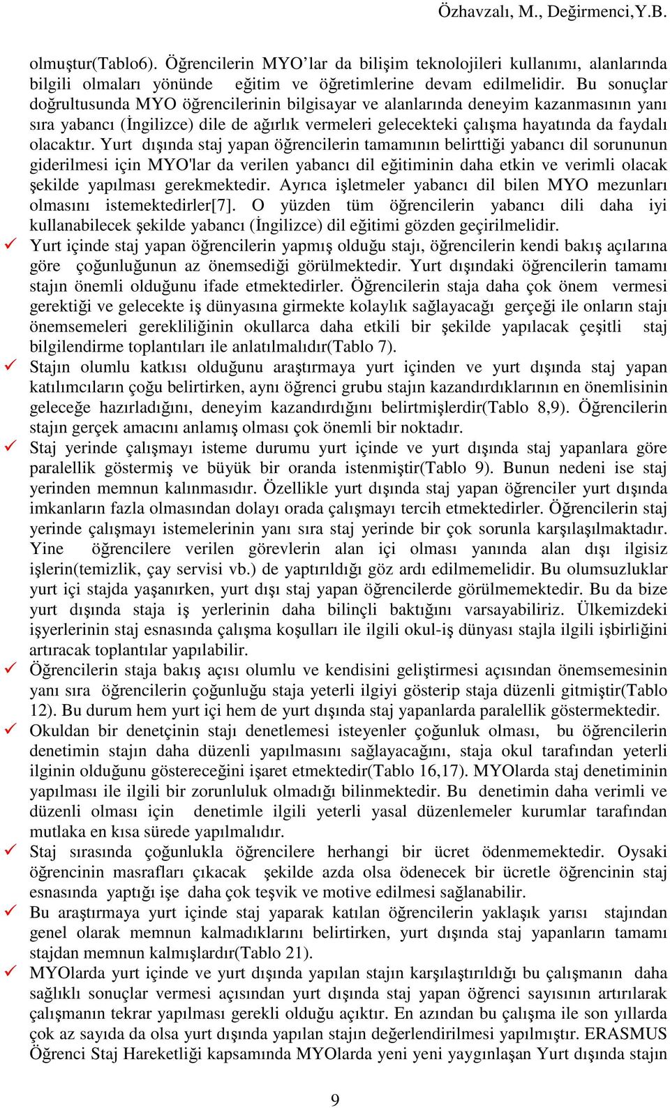 Yurt dışında staj yapan öğrencilerin tamamının belirttiği yabancı dil sorununun giderilmesi için MYO'lar da verilen yabancı dil eğitiminin daha etkin ve verimli olacak şekilde yapılması gerekmektedir.