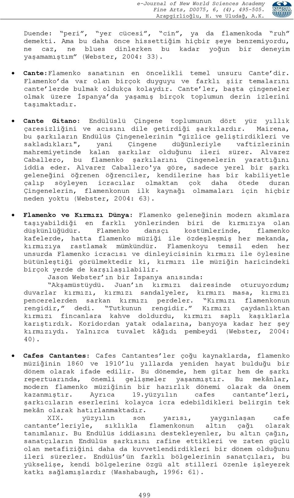 Cante:Flamenko sanatının en öncelikli temel unsuru Cante dir. Flamenko da var olan birçok duyguyu ve farklı şiir temalarını cante lerde bulmak oldukça kolaydır.