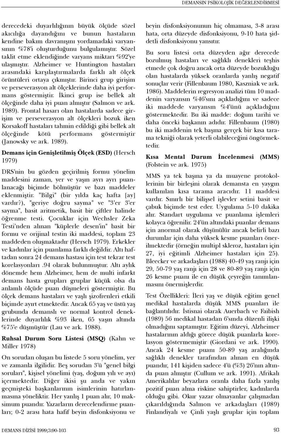 Birinci grup giriþim ve perseverasyon alt ölçeklerinde daha iyi performans göstermiþtir. Ýkinci grup ise bellek alt ölçeðinde daha iyi puan almýþtýr (Salmon ve ark. 1989).