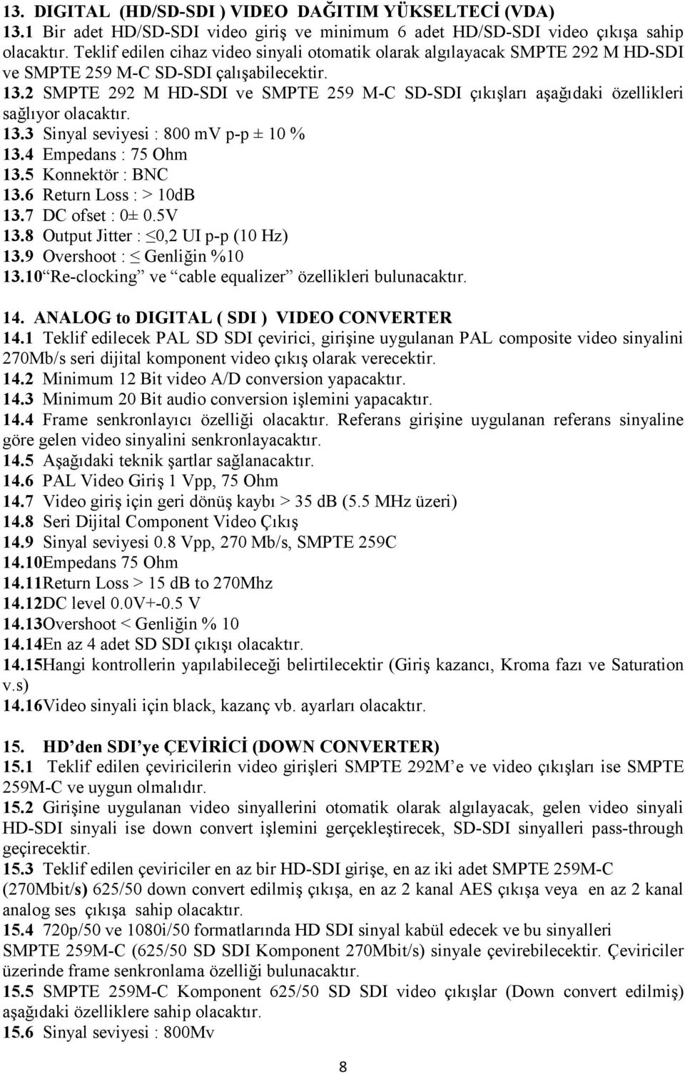 2 SMPTE 292 M HD-SDI ve SMPTE 259 M-C SD-SDI çıkışları aşağıdaki özellikleri sağlıyor olacaktır. 13.3 Sinyal seviyesi : 800 mv p-p ± 10 % 13.4 Empedans : 75 Ohm 13.5 Konnektör : BNC 13.