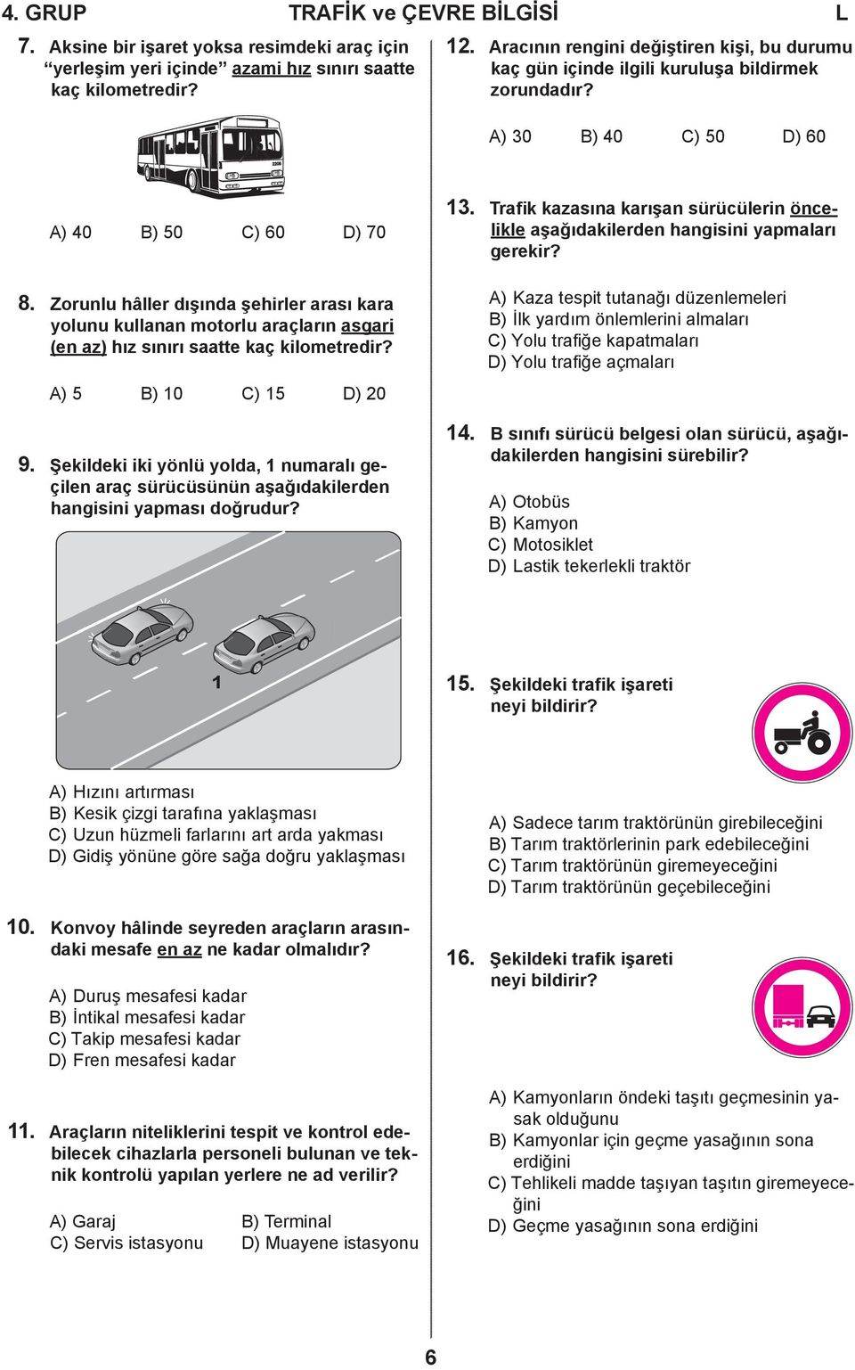 Zorunlu hâller dışında şehirler arası kara yolunu kullanan motorlu araçların asgari (en az) hız sınırı saatte kaç kilometredir? A) 5 B) 10 C) 15 D) 20 9.