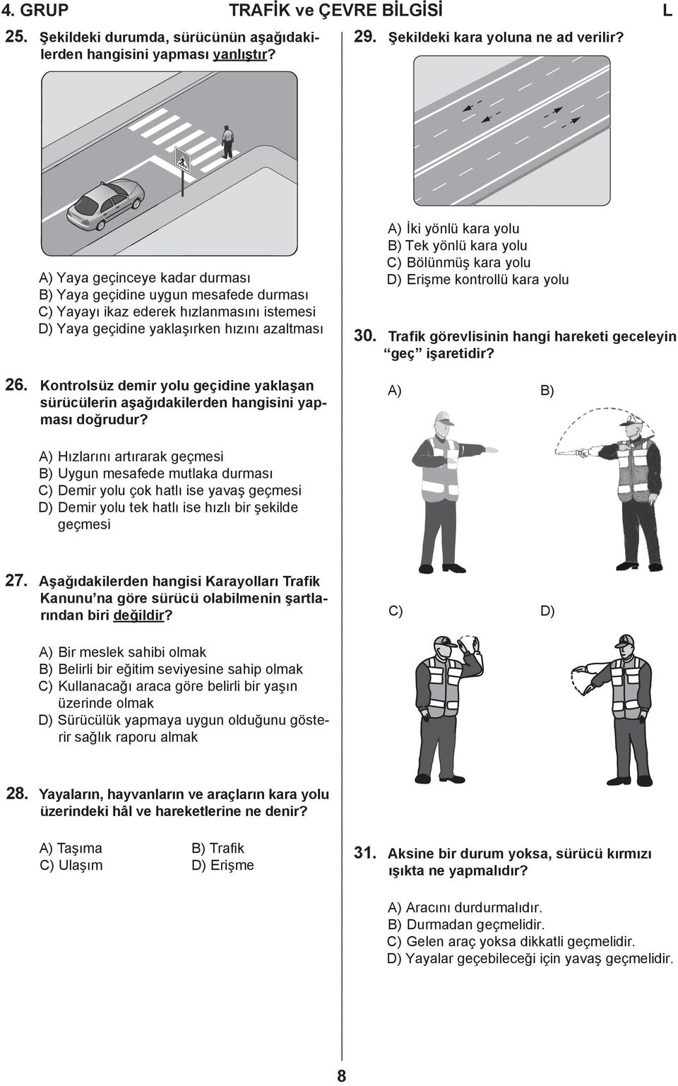 Kontrolsüz demir yolu geçidine yaklaşan sürücülerin aşağıdakilerden hangisini yapması doğrudur? A) İki yönlü kara yolu B) Tek yönlü kara yolu C) Bölünmüş kara yolu D) Erişme kontrollü kara yolu 30.