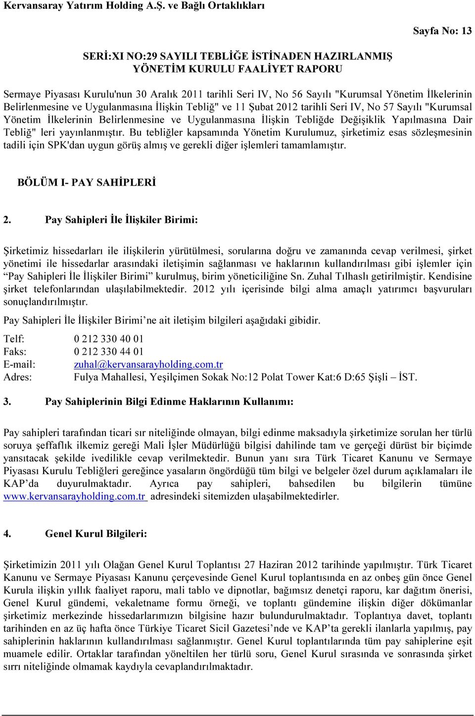 Bu tebliğler kapsamında Yönetim Kurulumuz, şirketimiz esas sözleşmesinin tadili için SPK'dan uygun görüş almış ve gerekli diğer işlemleri tamamlamıştır. BÖLÜM I- PAY SAHİPLERİ 2.