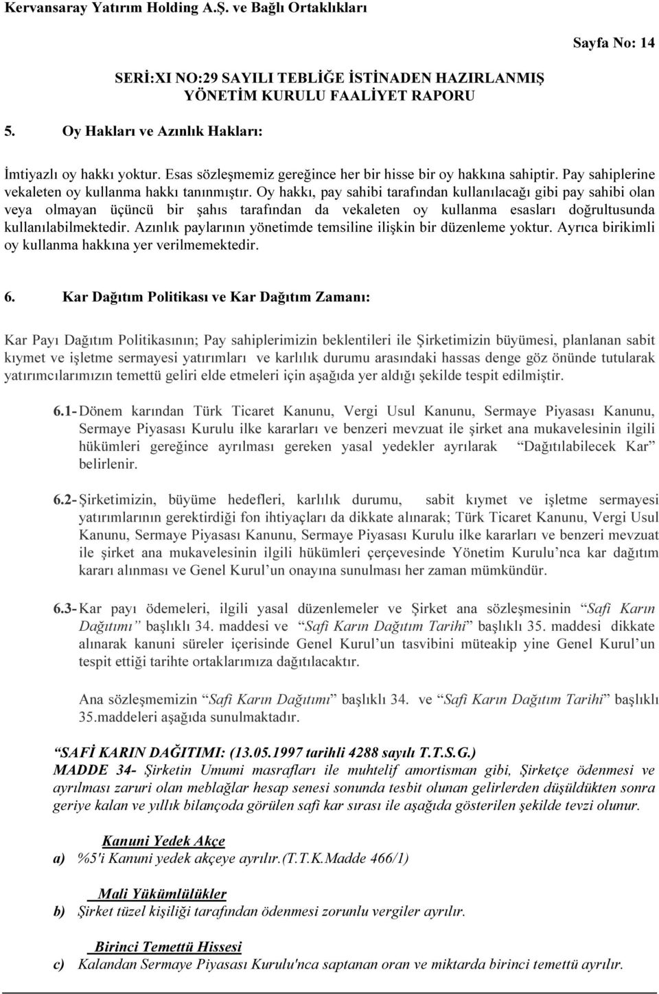 Azınlık paylarının yönetimde temsiline ilişkin bir düzenleme yoktur. Ayrıca birikimli oy kullanma hakkına yer verilmemektedir. 6.