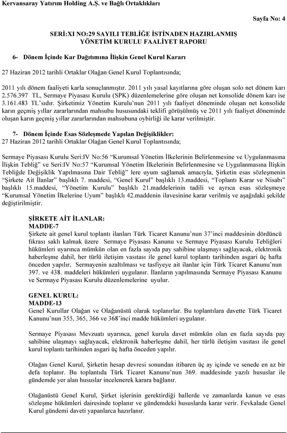 Şirketimiz Yönetim Kurulu nun 2011 yılı faaliyet döneminde oluşan net konsolide karın geçmiş yıllar zararlarından mahsubu hususundaki teklifi görüşülmüş ve 2011 yılı faaliyet döneminde oluşan karın