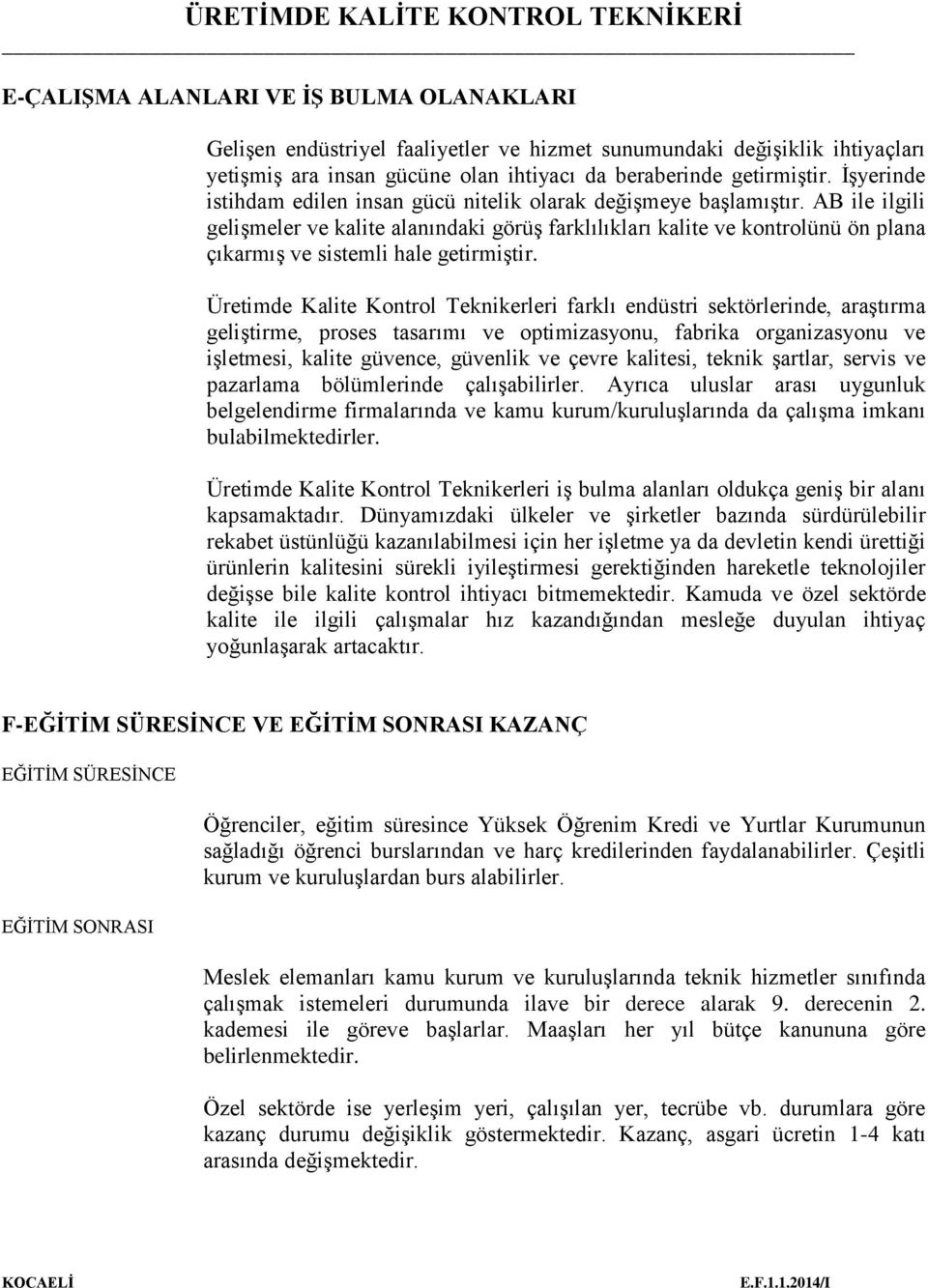 AB ile ilgili gelişmeler ve kalite alanındaki görüş farklılıkları kalite ve kontrolünü ön plana çıkarmış ve sistemli hale getirmiştir.