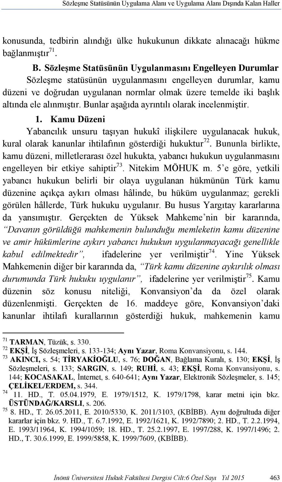 alınmıştır. Bunlar aşağıda ayrıntılı olarak incelenmiştir. 1. Kamu Düzeni Yabancılık unsuru taşıyan hukukî ilişkilere uygulanacak hukuk, kural olarak kanunlar ihtilafının gösterdiği hukuktur 72.