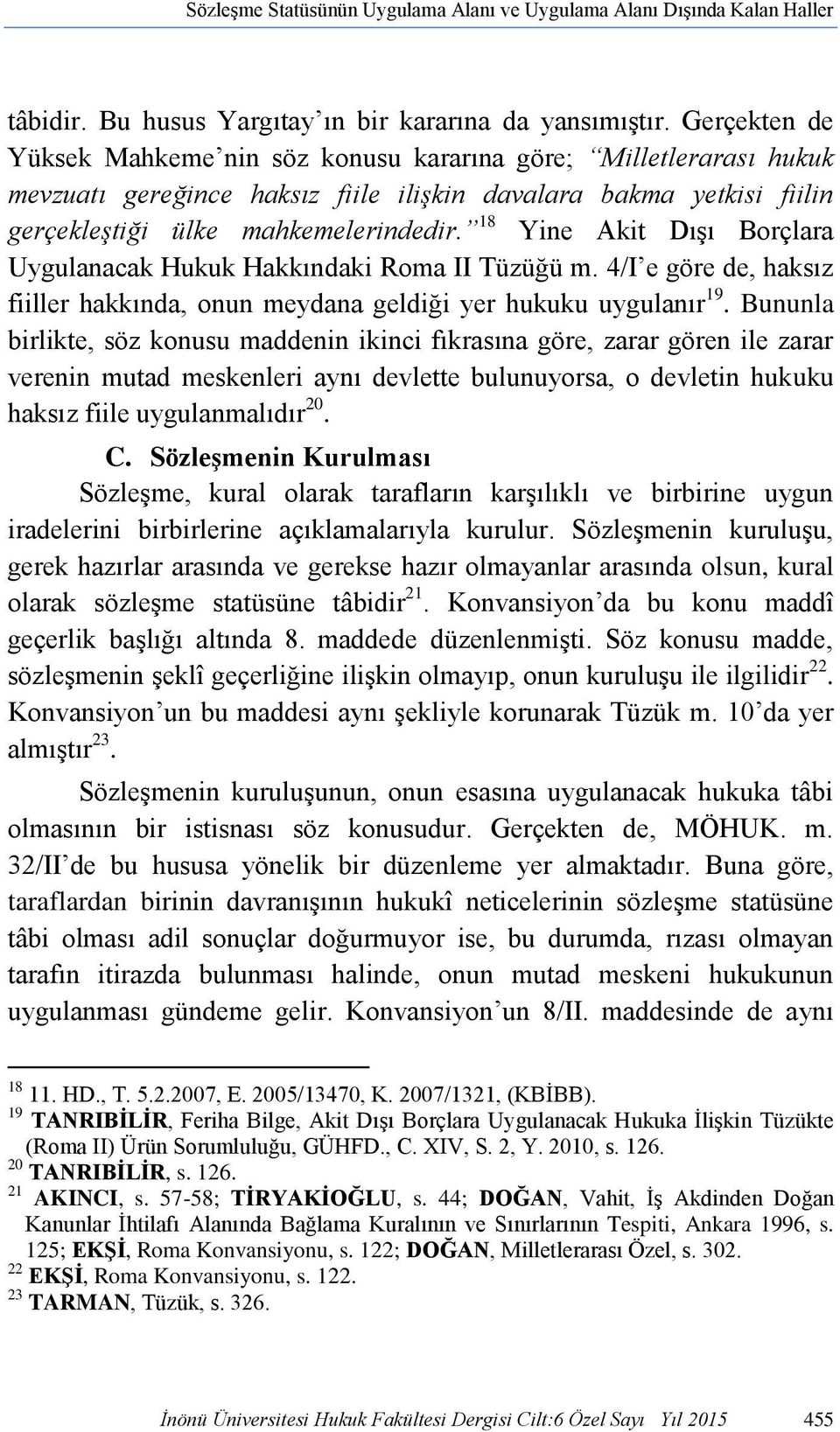 18 Yine Akit Dışı Borçlara Uygulanacak Hukuk Hakkındaki Roma II Tüzüğü m. 4/I e göre de, haksız fiiller hakkında, onun meydana geldiği yer hukuku uygulanır 19.