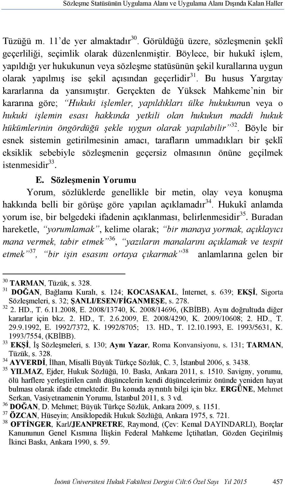 Gerçekten de Yüksek Mahkeme nin bir kararına göre; Hukuki işlemler, yapıldıkları ülke hukukunun veya o hukuki işlemin esası hakkında yetkili olan hukukun maddi hukuk hükümlerinin öngördüğü şekle