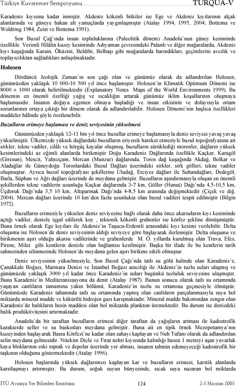 Son Buzul Çağ ında insan topluluklarına (Paleolitik dönem) Anadolu nun güney kesiminde özellikle Verimli Hilâlin kuzey kesiminde Adıyaman çevresindeki Palanlı ve diğer mağaralarda, Akdeniz kıyı