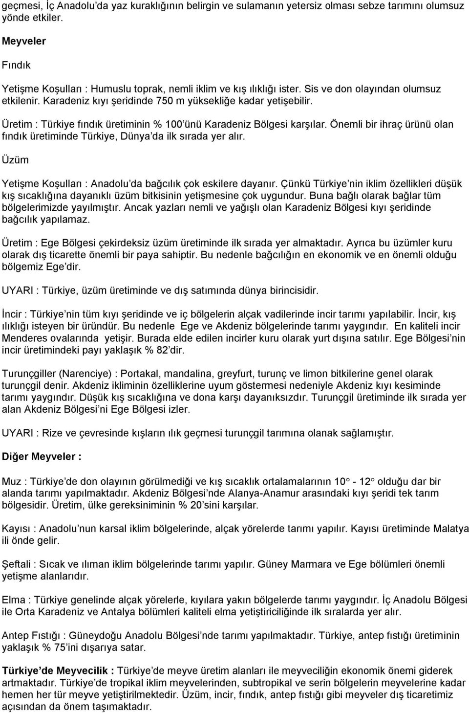 Üretim : Türkiye fındık üretiminin % 100 ünü Karadeniz Bölgesi karşılar. Önemli bir ihraç ürünü olan fındık üretiminde Türkiye, Dünya da ilk sırada yer alır.