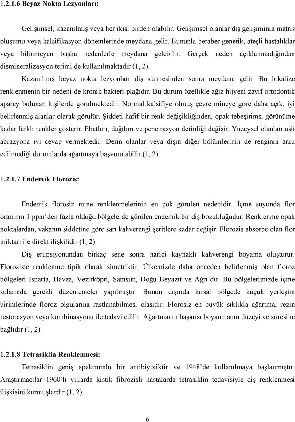 Kazanılmış beyaz nokta lezyonları diş sürmesinden sonra meydana gelir. Bu lokalize renklenmenin bir nedeni de kronik bakteri plağıdır.