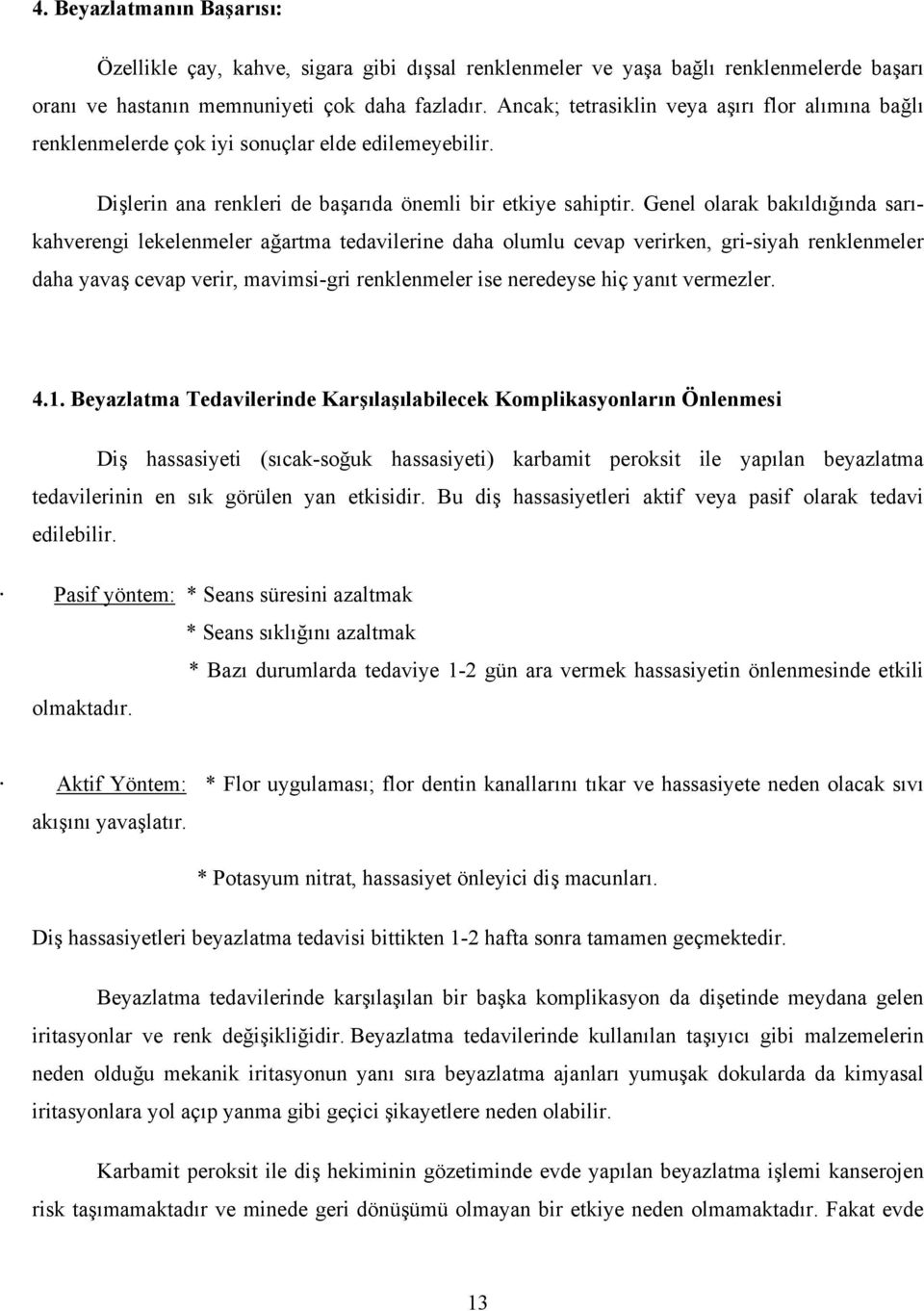 Genel olarak bakıldığında sarıkahverengi lekelenmeler ağartma tedavilerine daha olumlu cevap verirken, gri-siyah renklenmeler daha yavaş cevap verir, mavimsi-gri renklenmeler ise neredeyse hiç yanıt