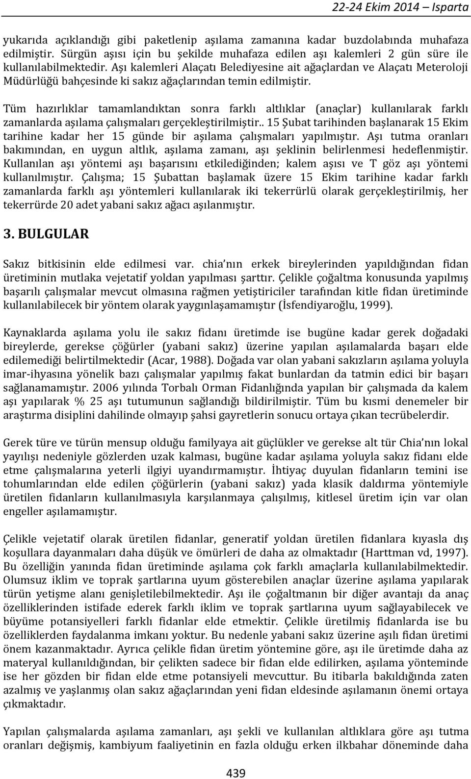 Aşı kalemleri Alaçatı Belediyesine ait ağaçlardan ve Alaçatı Meteroloji Müdürlüğü bahçesinde ki sakız ağaçlarından temin edilmiştir.