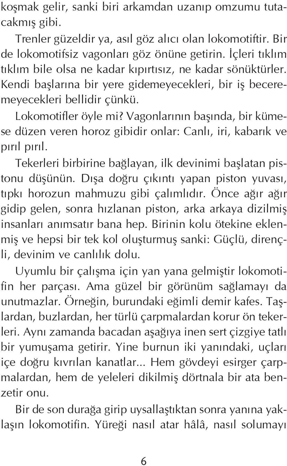 Vagonlarýnýn baþýnda, bir kümese düzen veren horoz gibidir onlar: Canlý, iri, kabarýk ve pýrýl pýrýl. Tekerleri birbirine baðlayan, ilk devinimi baþlatan pistonu düþünün.