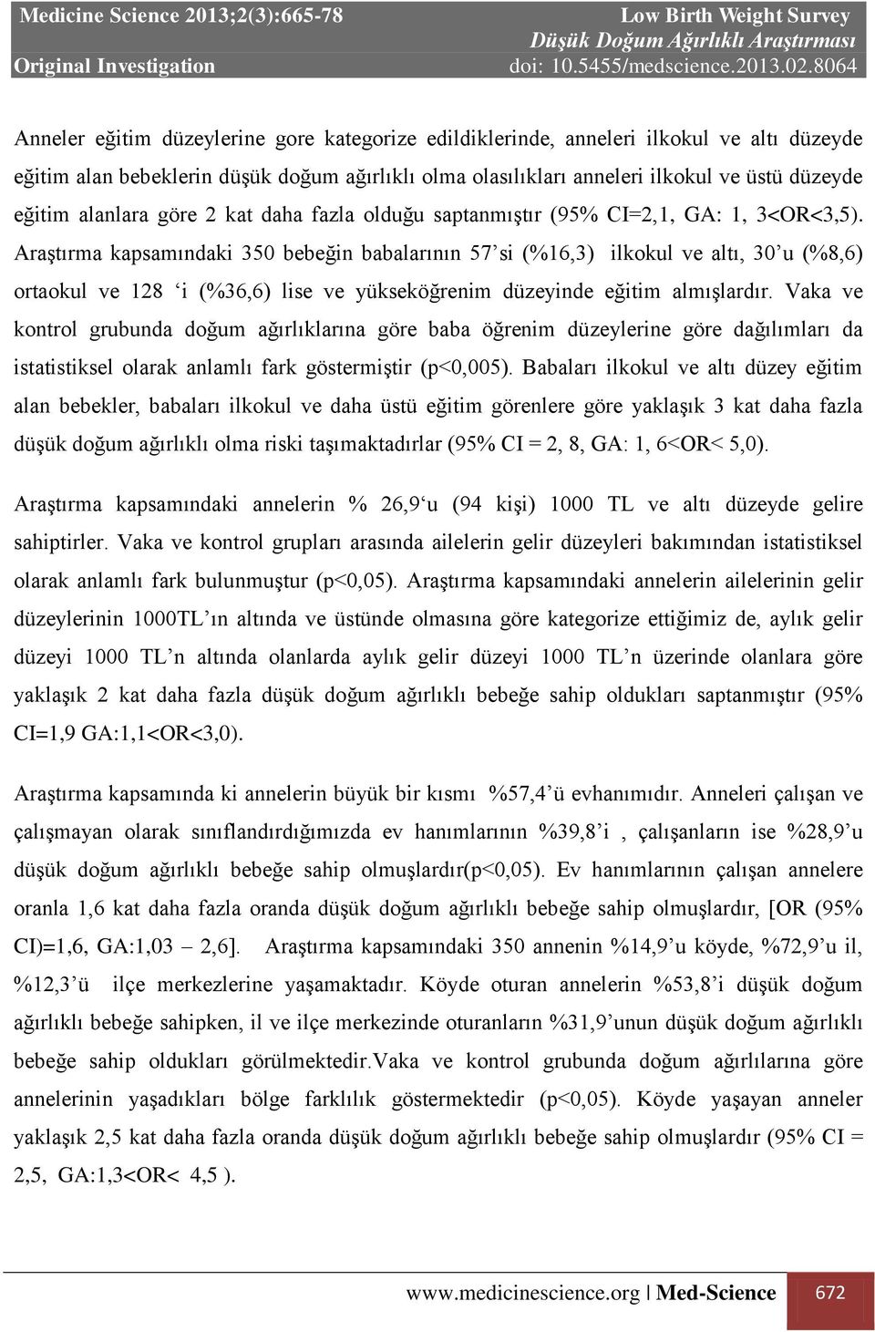 Araştırma kapsamındaki 350 bebeğin babalarının 57 si (%16,3) ilkokul ve altı, 30 u (%8,6) ortaokul ve 128 i (%36,6) lise ve yükseköğrenim düzeyinde eğitim almışlardır.