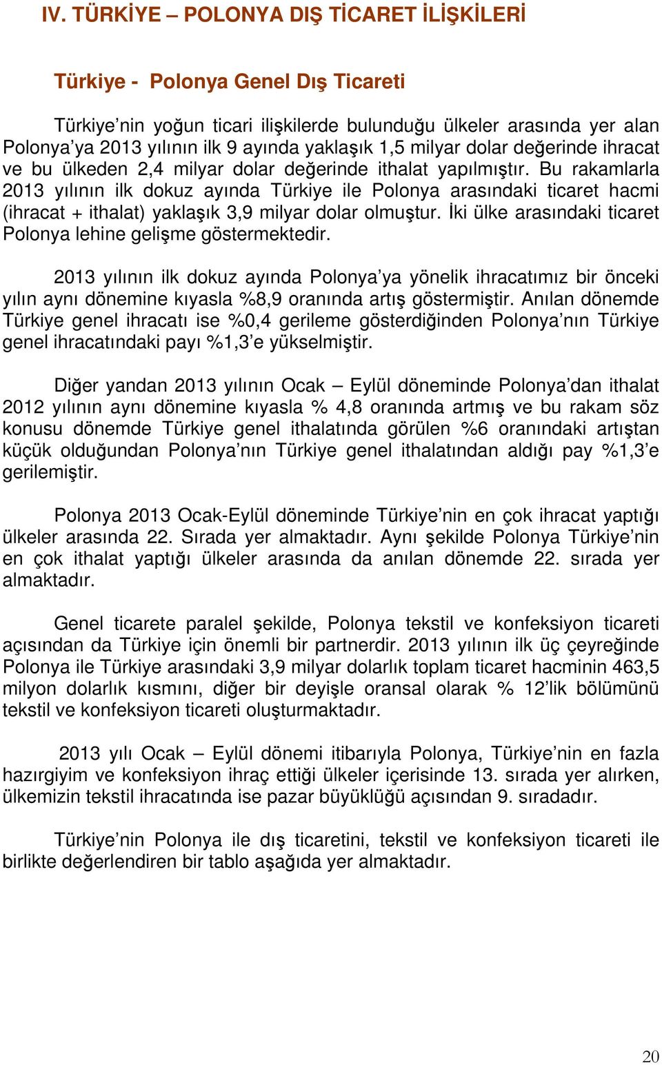 Bu rakamlarla 2013 yılının ilk dokuz ayında Türkiye ile Polonya arasındaki ticaret hacmi (ihracat + ithalat) yaklaşık 3,9 milyar dolar olmuştur.