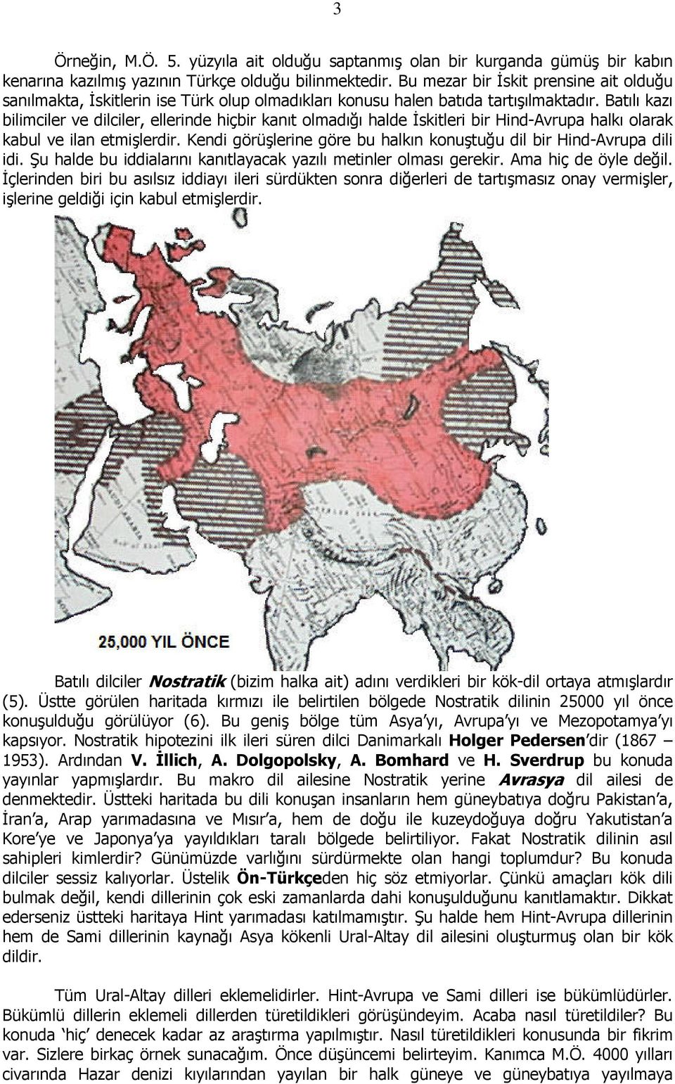 Batılı kazı bilimciler ve dilciler, ellerinde hiçbir kanıt olmadığı halde İskitleri bir Hind-Avrupa halkı olarak kabul ve ilan etmişlerdir.