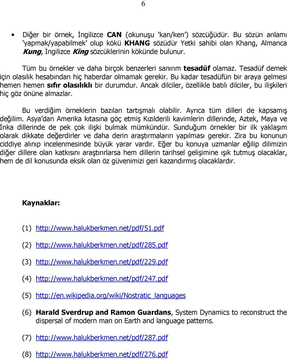 Tüm bu örnekler ve daha birçok benzerleri sanırım tesadüf olamaz. Tesadüf demek için olasılık hesabından hiç haberdar olmamak gerekir.