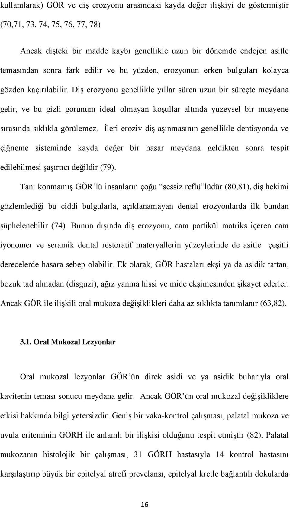 Diş erozyonu genellikle yıllar süren uzun bir süreçte meydana gelir, ve bu gizli görünüm ideal olmayan koşullar altında yüzeysel bir muayene sırasında sıklıkla görülemez.