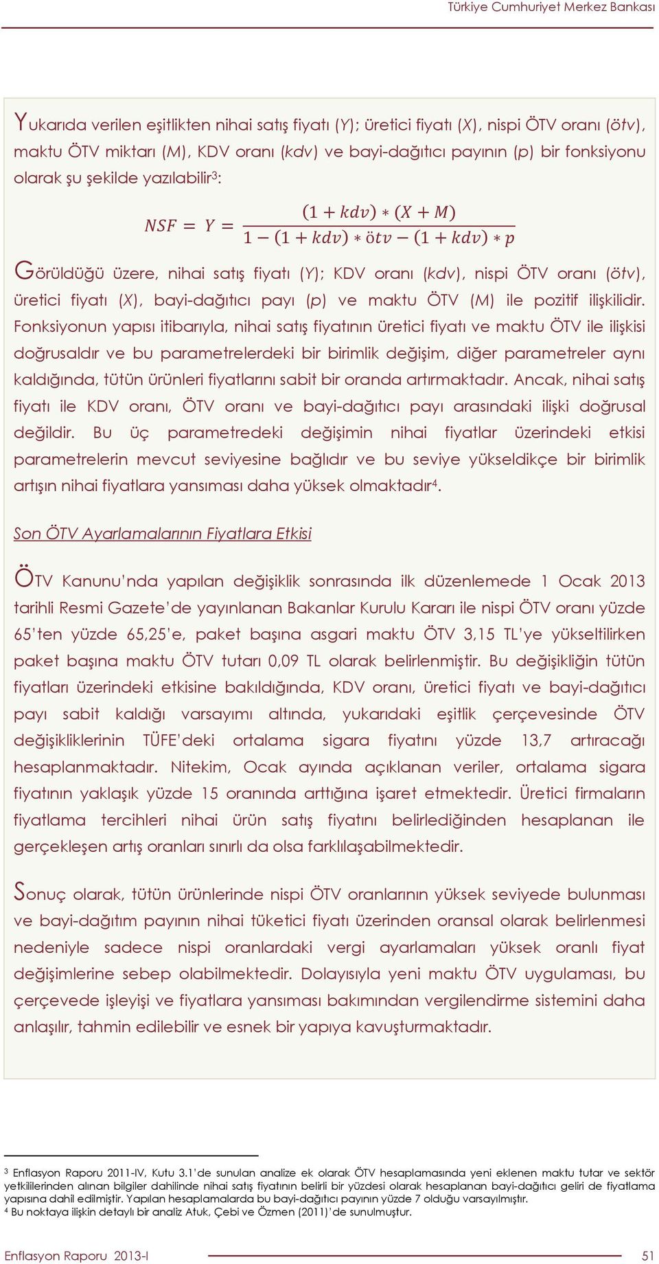 Fonksiyonun yapısı itibarıyla, nihai satış fiyatının üretici fiyatı ve maktu ÖTV ile ilişkisi doğrusaldır ve bu parametrelerdeki bir birimlik değişim, diğer parametreler aynı kaldığında, tütün