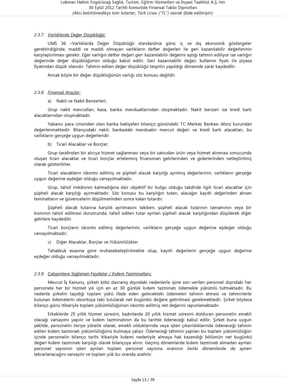 kazanılabilir değerlerinin karşılaştırılması gerekir. Eğer varlığın defter değeri geri kazanılabilir değerini aştığı tahmin ediliyor ise varlığın değerinde değer düşüklüğünün olduğu kabul edilir.