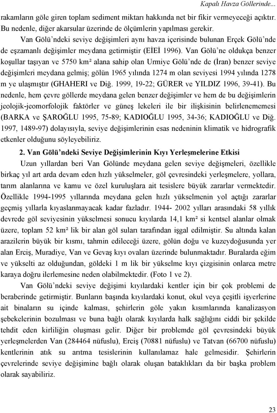 Van Gölü ne oldukça benzer koşullar taşıyan ve 5750 km² alana sahip olan Urmiye Gölü nde de (İran) benzer seviye değişimleri meydana gelmiş; gölün 1965 yılında 1274 m olan seviyesi 1994 yılında 1278