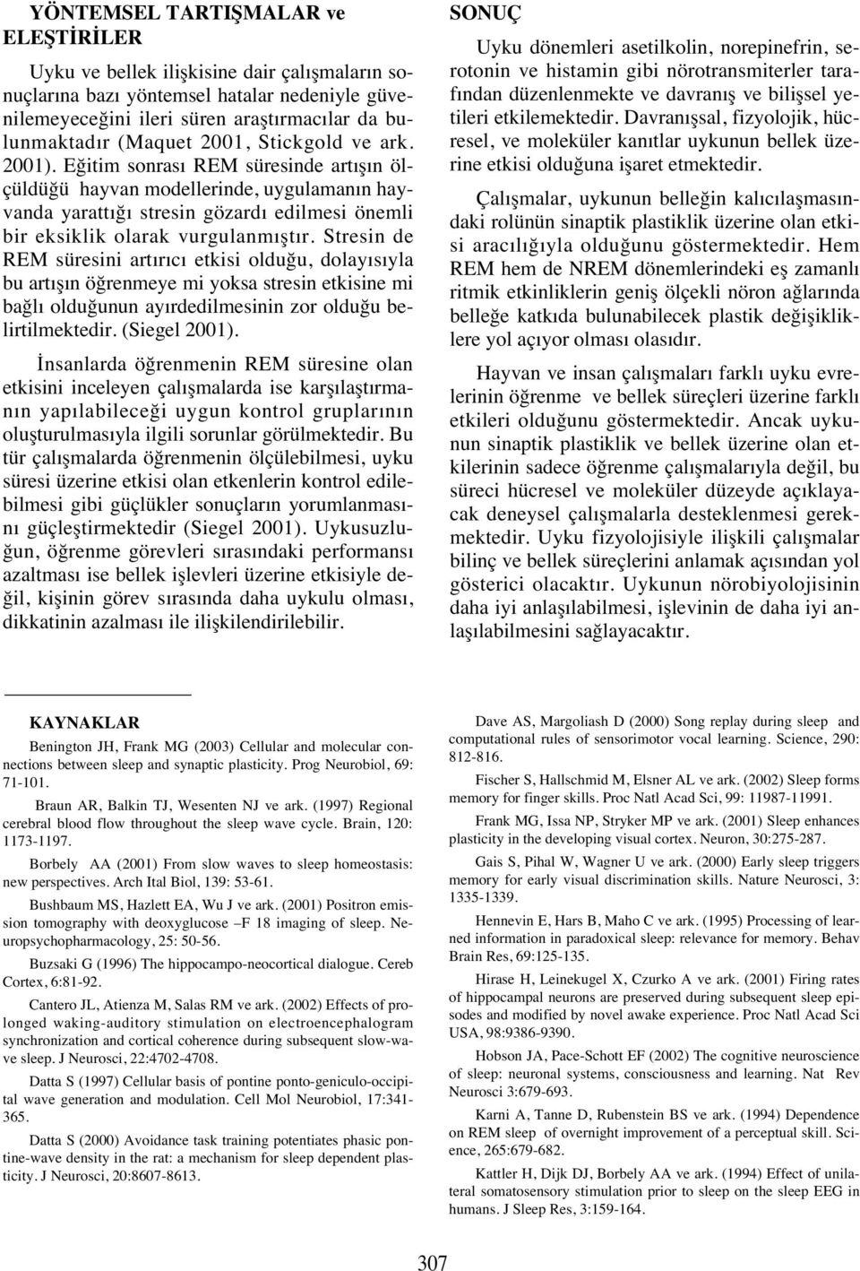 Stresin de REM süresini art r c etkisi olduğu, dolay s yla bu art ş n öğrenmeye mi yoksa stresin etkisine mi bağl olduğunun ay rdedilmesinin zor olduğu belirtilmektedir. (Siegel 2001).