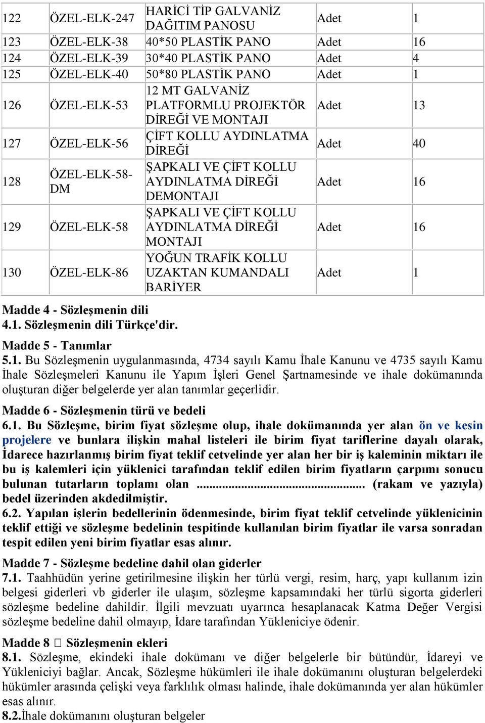 Adet 16 ŞAPKALI VE ÇİFT KOLLU 129 ÖZEL-ELK-58 AYDINLATMA DİREĞİ Adet 16 MONTAJI 130 ÖZEL-ELK-86 YOĞUN TRAFİK KOLLU UZAKTAN KUMANDALI BARİYER Adet 1 Madde 4 - Sözleşenin dili 4.1. Sözleşenin dili Türkçe'dir.