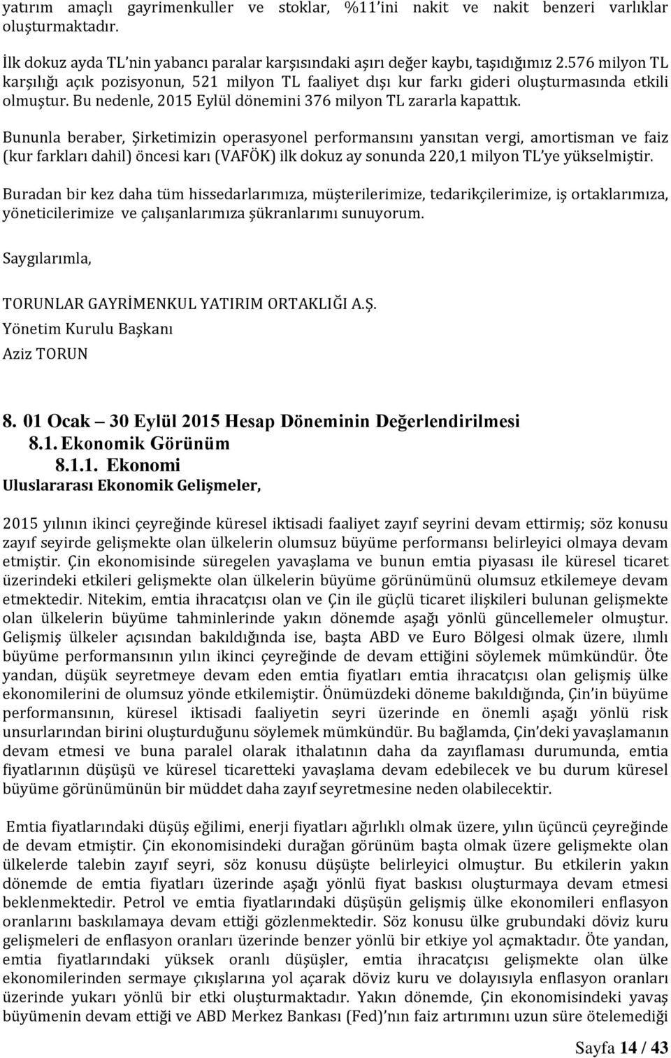 Bununla beraber, Şirketimizin operasyonel performansını yansıtan vergi, amortisman ve faiz (kur farkları dahil) öncesi karı (VAFÖK) ilk dokuz ay sonunda 220,1 milyon TL ye yükselmiştir.