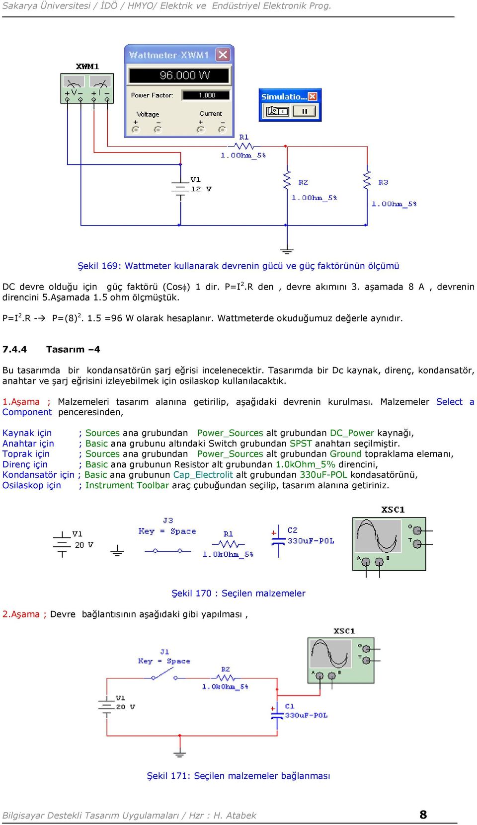 Tasarımda bir Dc kaynak, direnç, kondansatör, anahtar ve şarj eğrisini izleyebilmek için osilaskop kullanılacaktık. 1.Aşama ; Malzemeleri tasarım alanına getirilip, aşağıdaki devrenin kurulması.