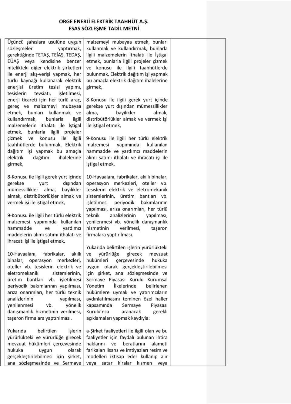 bunlarla ilgili malzemelerin ithalatı ile İştigal etmek, bunlarla ilgili projeler çizmek ve konusu ile ilgili taahhütlerde bulunmak, Elektrik dağıtım işi yapmak bu amaçla elektrik dağıtım ihalelerine