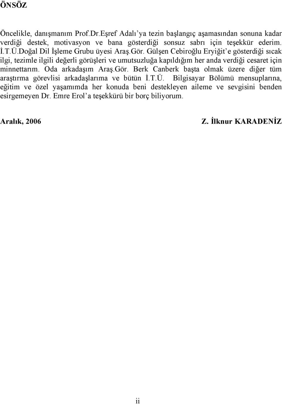 Gülşen Cebiroğlu Eryiğit e gösterdiği sıcak ilgi, tezimle ilgili değerli görüşleri ve umutsuzluğa kapıldığım her anda verdiği cesaret için minnettarım. Oda arkadaşım Araş.