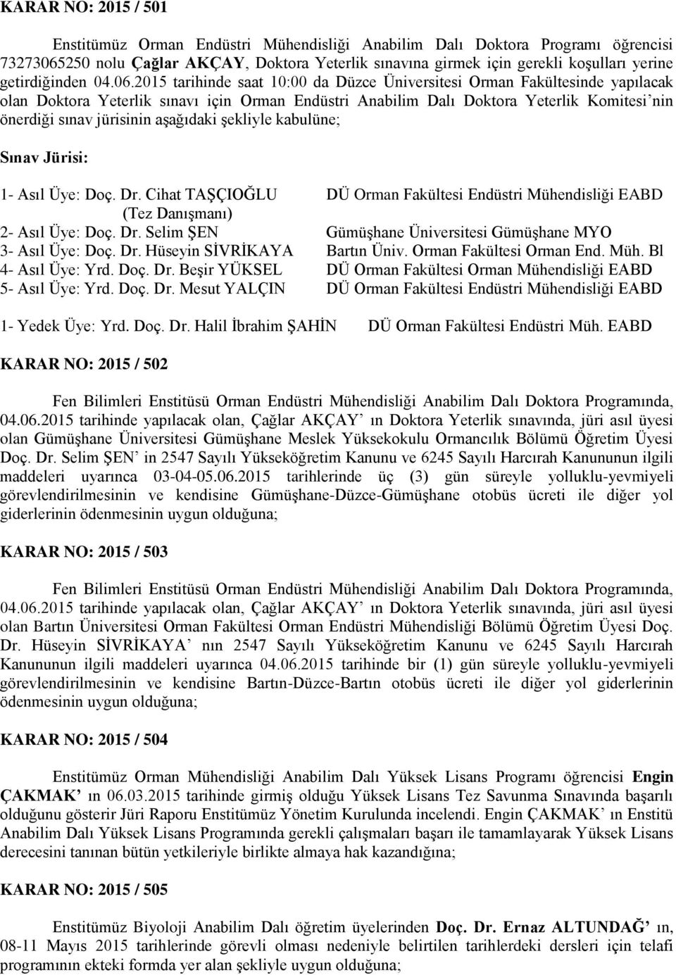 2015 tarihinde saat 10:00 da Düzce Üniversitesi Orman Fakültesinde yapılacak olan Doktora Yeterlik sınavı için Orman Endüstri Anabilim Dalı Doktora Yeterlik Komitesi nin önerdiği sınav jürisinin